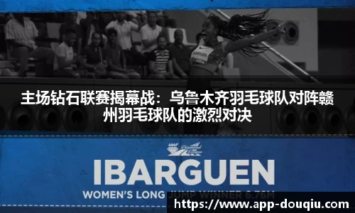 主场钻石联赛揭幕战：乌鲁木齐羽毛球队对阵赣州羽毛球队的激烈对决