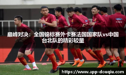 巅峰对决：全国锦标赛外卡赛法国国家队vs中国台北队的精彩较量