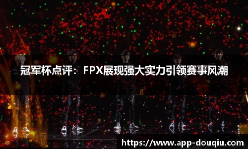 冠军杯点评：FPX展现强大实力引领赛事风潮